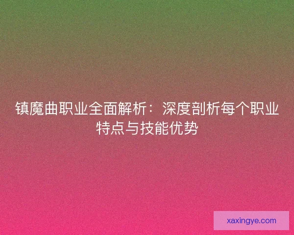 镇魔曲职业全面解析：深度剖析每个职业特点与技能优势