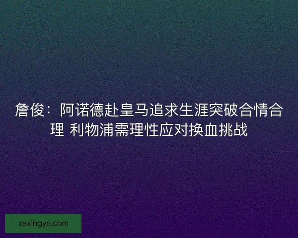 詹俊：阿诺德赴皇马追求生涯突破合情合理 利物浦需理性应对换血挑战