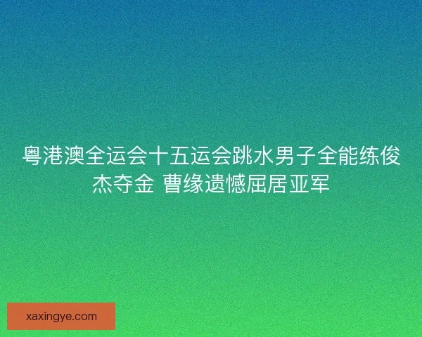 粤港澳全运会十五运会跳水男子全能练俊杰夺金 曹缘遗憾屈居亚军