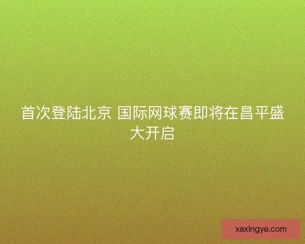 首次登陆北京 国际网球赛即将在昌平盛大开启