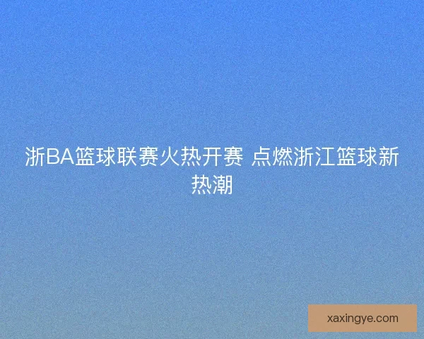 浙BA篮球联赛火热开赛 点燃浙江篮球新热潮