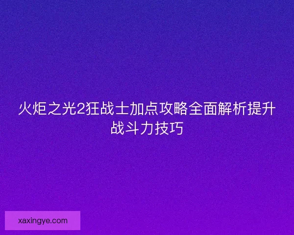 火炬之光2狂战士加点攻略全面解析提升战斗力技巧