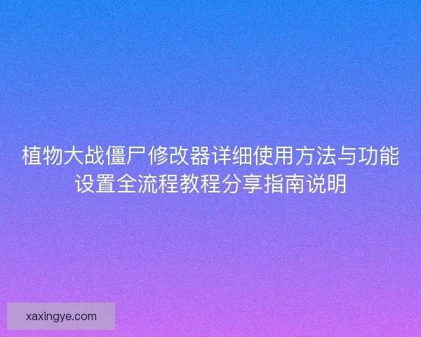 植物大战僵尸修改器详细使用方法与功能设置全流程教程分享指南说明