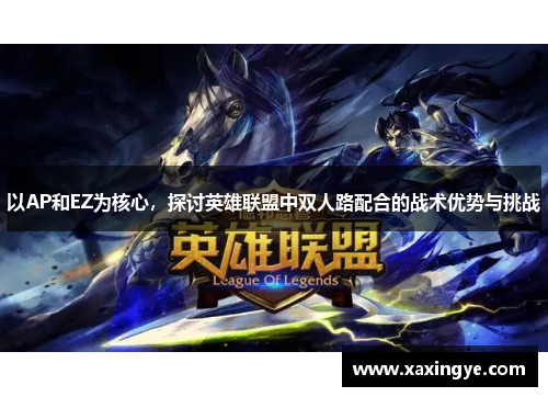 以AP和EZ为核心,探讨英雄联盟中双人路配合的战术优势与挑战