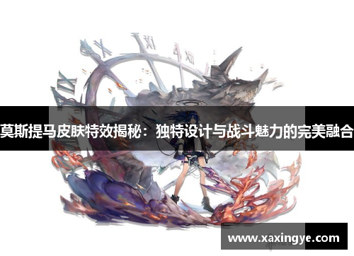 莫斯提马皮肤特效揭秘:独特设计与战斗魅力的完美融合